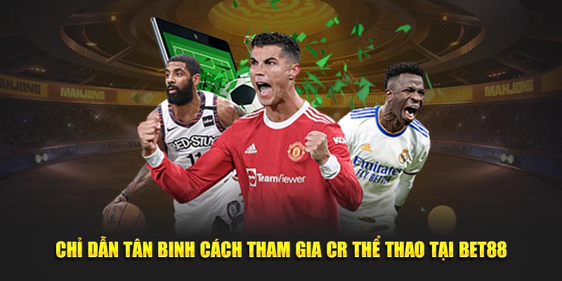 Chỉ dẫn tân binh cách tham gia CR thể thao tại BET88