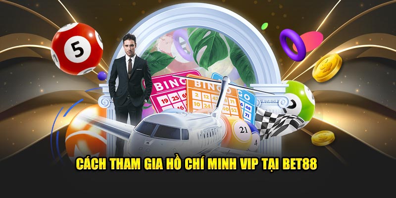 Cách tham gia Hồ Chí Minh VIP tại BET88