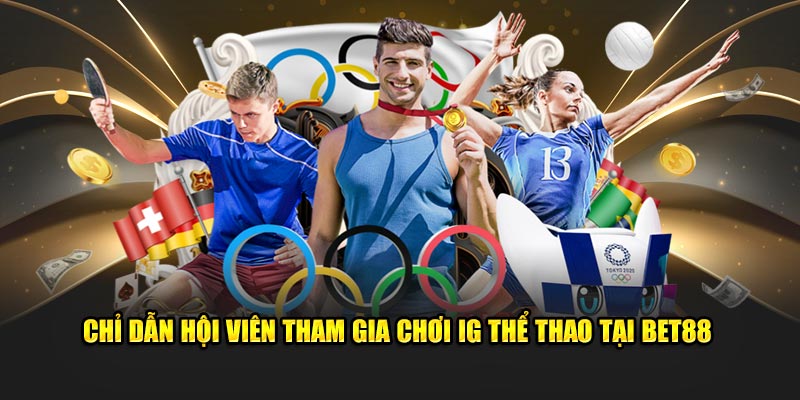 Chỉ dẫn hội viên tham gia chơi IG thể thao tại BET88