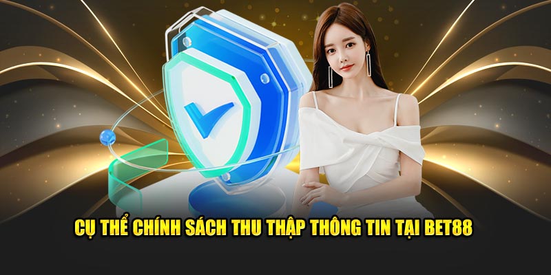 Cụ thể chính sách thu thập thông tin tại BET88