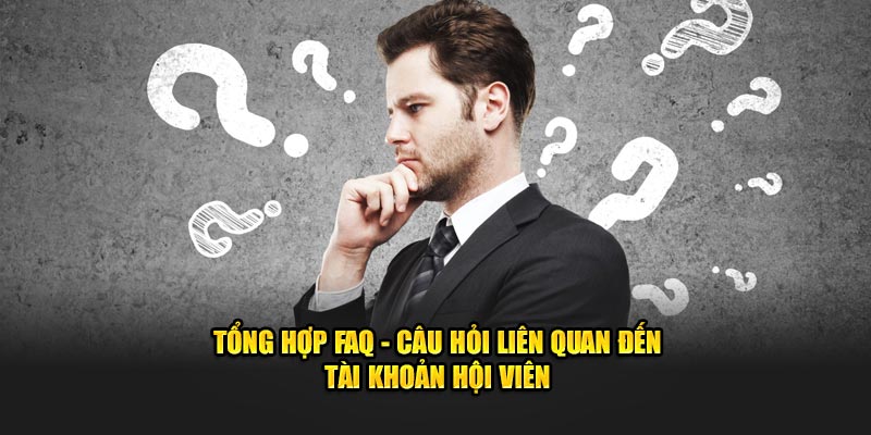 Tổng hợp FAQ - Câu hỏi liên quan đến tài khoản hội viên